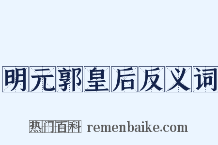 明元郭皇后反义词是什么意思的图片